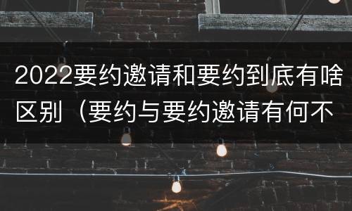 2022要约邀请和要约到底有啥区别（要约与要约邀请有何不同）