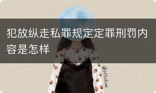 犯放纵走私罪规定定罪刑罚内容是怎样