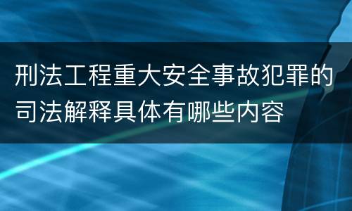 刑法工程重大安全事故犯罪的司法解释具体有哪些内容