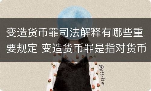 变造货币罪司法解释有哪些重要规定 变造货币罪是指对货币采用什么方法