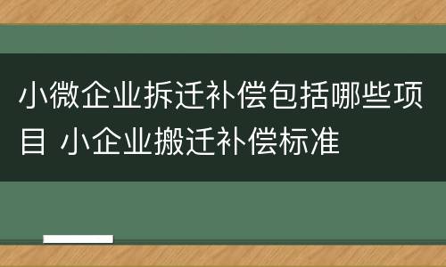 小微企业拆迁补偿包括哪些项目 小企业搬迁补偿标准