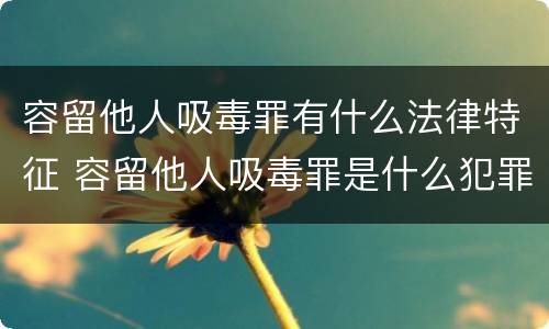 容留他人吸毒罪有什么法律特征 容留他人吸毒罪是什么犯罪类型