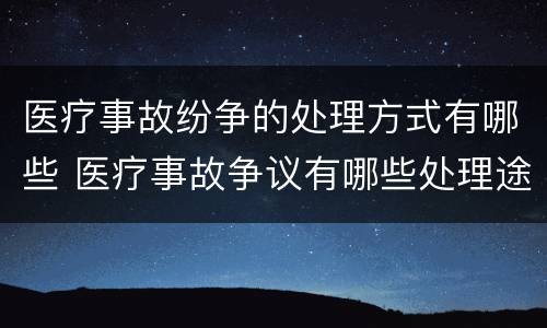 医疗事故纷争的处理方式有哪些 医疗事故争议有哪些处理途径