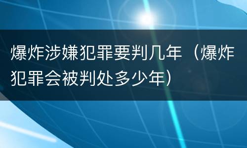 爆炸涉嫌犯罪要判几年（爆炸犯罪会被判处多少年）