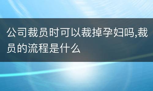 公司裁员时可以裁掉孕妇吗,裁员的流程是什么