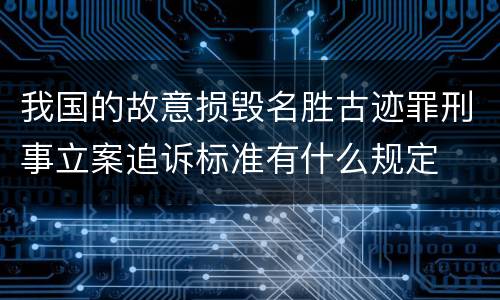 我国的故意损毁名胜古迹罪刑事立案追诉标准有什么规定