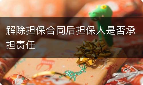 解除担保合同后担保人是否承担责任