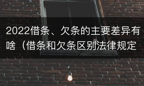 2022借条、欠条的主要差异有啥（借条和欠条区别法律规定）