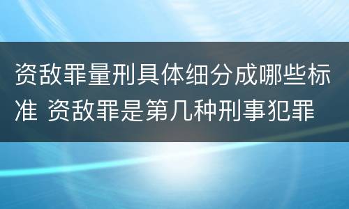 资敌罪量刑具体细分成哪些标准 资敌罪是第几种刑事犯罪