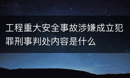 工程重大安全事故涉嫌成立犯罪刑事判处内容是什么