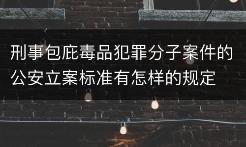 刑事包庇毒品犯罪分子案件的公安立案标准有怎样的规定
