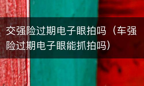 交强险过期电子眼拍吗（车强险过期电子眼能抓拍吗）