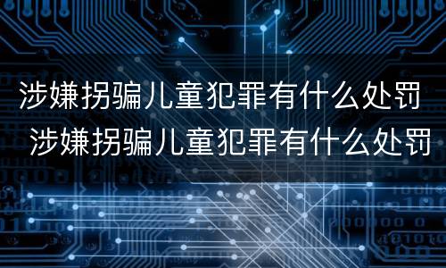 涉嫌拐骗儿童犯罪有什么处罚 涉嫌拐骗儿童犯罪有什么处罚吗