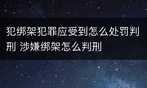 犯绑架犯罪应受到怎么处罚判刑 涉嫌绑架怎么判刑