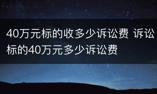 40万元标的收多少诉讼费 诉讼标的40万元多少诉讼费