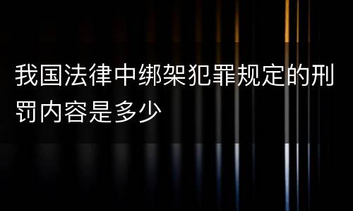 我国法律中绑架犯罪规定的刑罚内容是多少