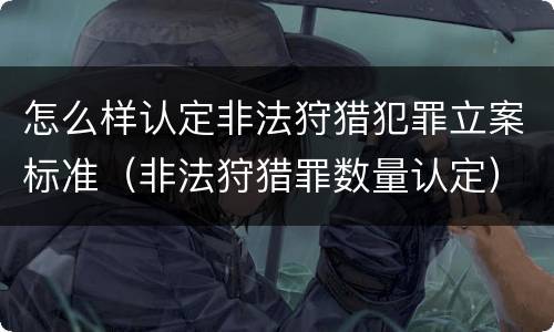 怎么样认定非法狩猎犯罪立案标准（非法狩猎罪数量认定）