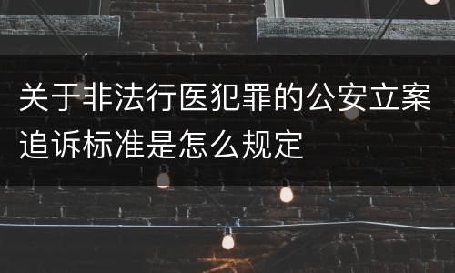 关于非法行医犯罪的公安立案追诉标准是怎么规定