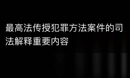 最高法传授犯罪方法案件的司法解释重要内容
