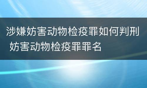 涉嫌妨害动物检疫罪如何判刑 妨害动物检疫罪罪名