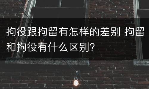 拘役跟拘留有怎样的差别 拘留和拘役有什么区别?
