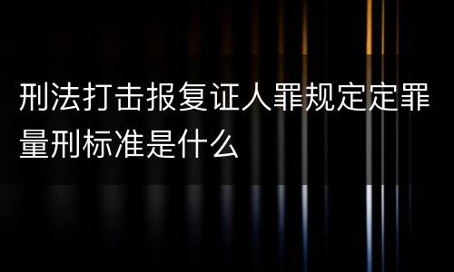 刑法打击报复证人罪规定定罪量刑标准是什么