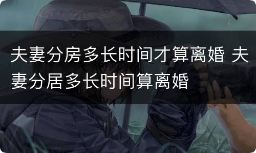 夫妻分房多长时间才算离婚 夫妻分居多长时间算离婚