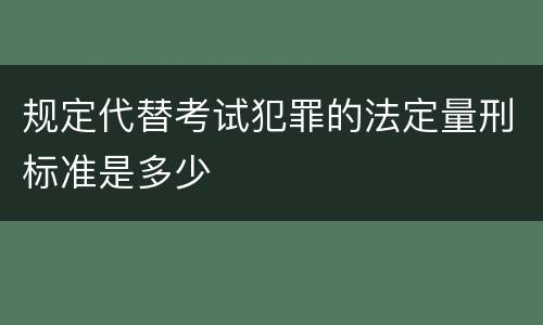 规定代替考试犯罪的法定量刑标准是多少