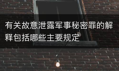有关故意泄露军事秘密罪的解释包括哪些主要规定