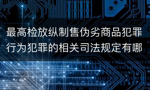 最高检放纵制售伪劣商品犯罪行为犯罪的相关司法规定有哪些主要内容