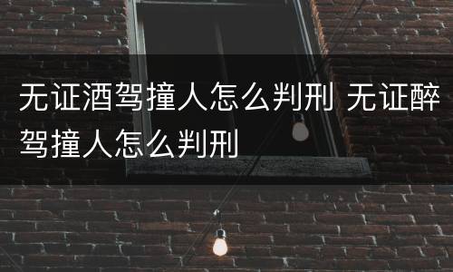 无证酒驾撞人怎么判刑 无证醉驾撞人怎么判刑