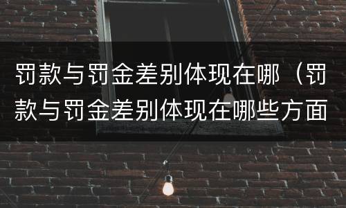 罚款与罚金差别体现在哪（罚款与罚金差别体现在哪些方面）