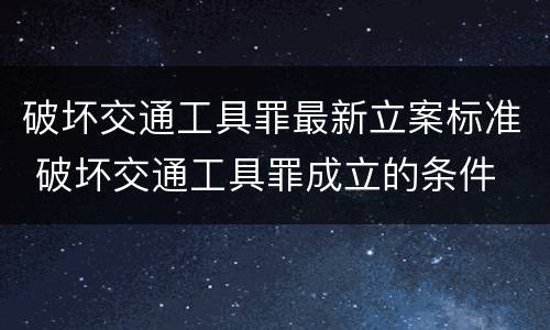 破坏交通工具罪最新立案标准 破坏交通工具罪成立的条件