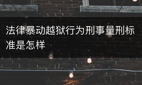 法律暴动越狱行为刑事量刑标准是怎样