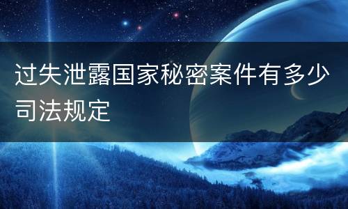 过失泄露国家秘密案件有多少司法规定