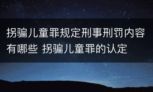 拐骗儿童罪规定刑事刑罚内容有哪些 拐骗儿童罪的认定
