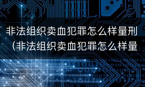 非法组织卖血犯罪怎么样量刑（非法组织卖血犯罪怎么样量刑的）