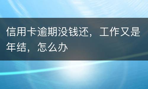 信用卡逾期没钱还,工作又是年结,怎么办