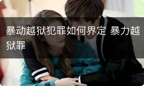暴动越狱犯罪如何界定 暴力越狱罪
