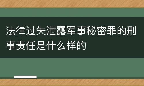 法律过失泄露军事秘密罪的刑事责任是什么样的