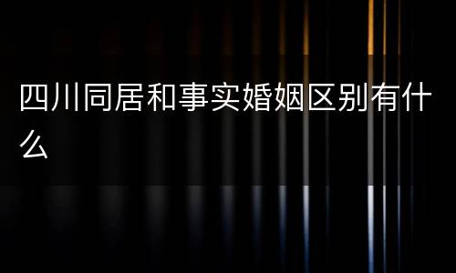 四川同居和事实婚姻区别有什么