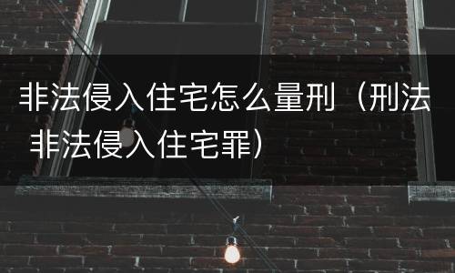 非法侵入住宅怎么量刑（刑法 非法侵入住宅罪）