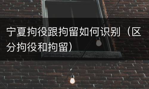 宁夏拘役跟拘留如何识别（区分拘役和拘留）