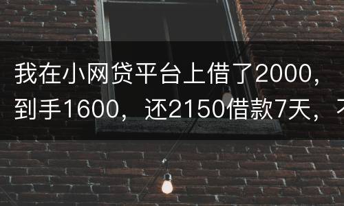 我在小网贷平台上借了2000，到手1600，还2150借款7天，不还会有什么后果