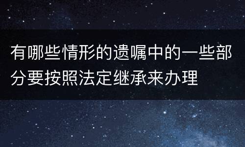 有哪些情形的遗嘱中的一些部分要按照法定继承来办理