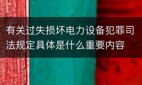 有关过失损坏电力设备犯罪司法规定具体是什么重要内容