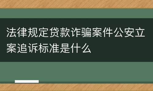 法律规定贷款诈骗案件公安立案追诉标准是什么