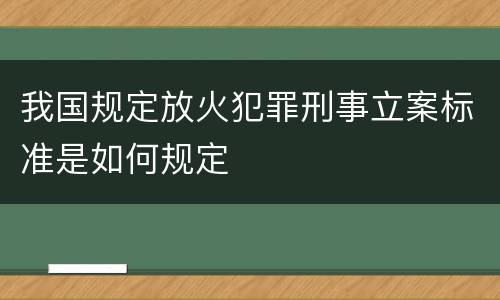 我国规定放火犯罪刑事立案标准是如何规定