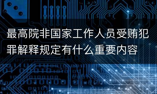 最高院非国家工作人员受贿犯罪解释规定有什么重要内容
