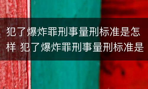 犯了爆炸罪刑事量刑标准是怎样 犯了爆炸罪刑事量刑标准是怎样计算的